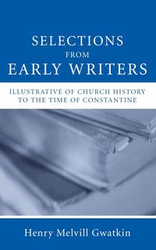 Selections from Early Writers Illustrative of Church History to the Time of Constantine - Gwatkin Henry M.