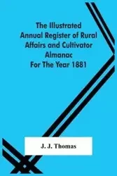 The Illustrated Annual Register Of Rural Affairs And Cultivator Almanac For The Year 1881 - J. Thomas