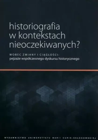 Historiografia w kontekstach nieoczekiwanych? - red. Ewa Solska, Piotr Witek, Marek Woźniak