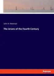 The Arians of the Fourth Century - John H. Newman