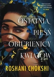 Ostatnia pieśń oblubienicy kwiatów - Roshani Chokshi, Maria Smulewska-Dziadosz