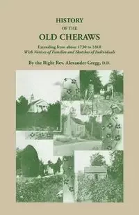 History of the Old Cheraws, Containing an Account of the Aborigines of the Pedee, Their First White Settlements, Extending from Ad 1730 to 1810, with - Gregg Alexander