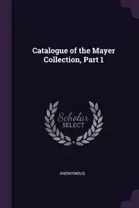 Catalogue of the Mayer Collection, Part 1 - Anonymous