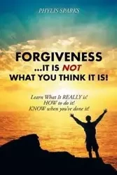Forgiveness ... It Is NOT What You Think It Is! - Phylis Clay Sparks