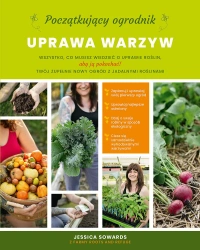 Początkujący ogrodnik. Uprawa warzyw - Jessica Sowards