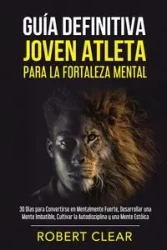 Guía Definitiva Joven Atleta Para la Fortaleza Mental - Robert Clear