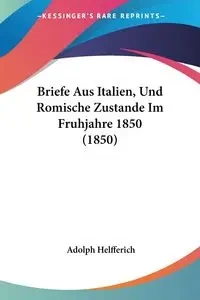 Briefe Aus Italien, Und Romische Zustande Im Fruhjahre 1850 (1850) - Adolph Helfferich