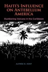 Haiti's Influence on Antebellum America - Alfred N. Hunt