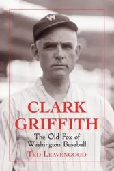 Clark Griffith - Ted Leavengood