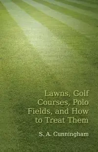 Lawns, Golf Courses, Polo Fields, and How to Treat Them - Cunningham S. A.