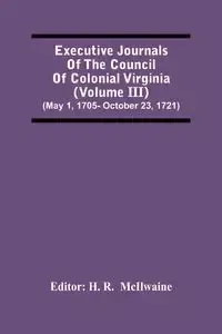 Executive Journals Of The Council Of Colonial Virginia (Volume Iii) (May 1, 1705- October 23, 1721) - R.  McIlwaine H.