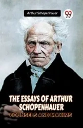 THE ESSAYS OF ARTHUR SCHOPENHAUER COUNSELS AND MAXIMS - Arthur Schopenhauer