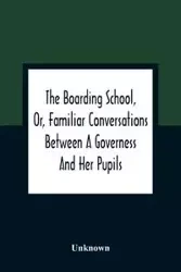 The Boarding School, Or, Familiar Conversations Between A Governess And Her Pupils - Unknown