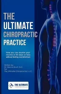 The Ultimate Chiropractic Practice - Dennis Short