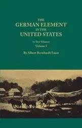 German Element in the United States, with Special Reference to Its Political, Moral, Social, and Educational Influence. in Two Volumes. Volume I (New - Albert Faust Bernhardt