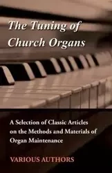 The Tuning of Church Organs - A Selection of Classic Articles on the Methods and Materials of Organ Maintenance - Various