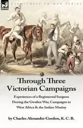 Through Three Victorian Campaigns - Gordon Charles Alexander