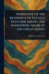 Narrative of the Residence of Fatalla Sayeghir Among the Wandering Arabs of the Great Desert - Alphonse Lamartine de