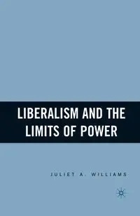 Liberalism and the Limits of Power - Williams J.