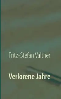 Verlorene Jahre - Valtner Fritz-Stefan