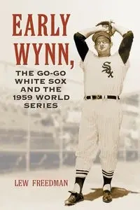 Early Wynn, the Go-Go White Sox and the 1959 World Series - Freedman Lew