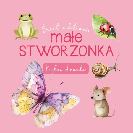 Świat wokół mnie. Małe stworzonka. Ładne obrazki - Opracowanie zbiorowe
