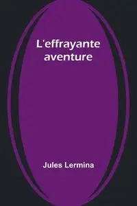 L'effrayante aventure - Jules Lermina