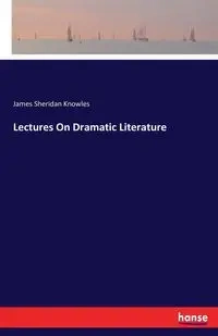 Lectures On Dramatic Literature - James Sheridan Knowles