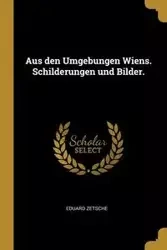 Aus den Umgebungen Wiens. Schilderungen und Bilder. - Zetsche Eduard