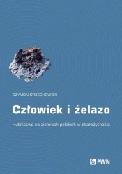 Człowiek i żelazo. Hutnictwo na ziemiach polskich - Szymon Orzechowski