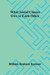 What Social Classes Owe To Each Other - Graham William Sumner