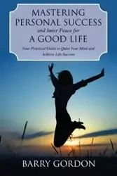 Mastering Personal Success and Inner Peace for a Good Life - Gordon Barry