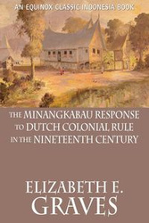The Minangkabau Response to Dutch Colonial Rule in the Nineteenth Century - Graves Elizabeth E.