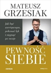 Pewność siebie. Jak być asertywnym, pokonać lęk.. - Mateusz Grzesiak