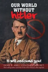 OUR WORLD WITHOUT HITLER - Abel Gene P. Colonel USA Ret.