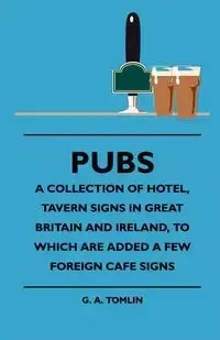 Pubs - A Collection Of Hotel, Tavern Signs In Great Britain And Ireland, To Which Are Added A Few Foreign Cafe Signs - Tomlin G. A.