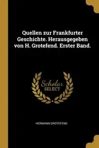 Quellen zur Frankfurter Geschichte. Herausgegeben von H. Grotefend. Erster Band. - Grotefend Hermann