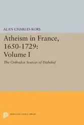 Atheism in France, 1650-1729, Volume I - Alan Charles Kors