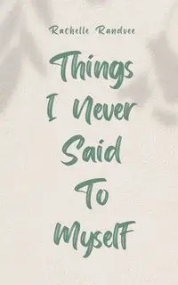 Things I Never Said To Myself - Rachelle Randvee