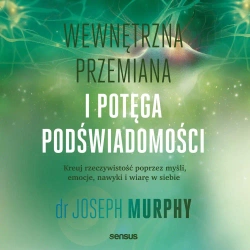 audiobook Wewnętrzna przemiana i potęga podświadomości. Kreuj rzeczywistość poprzez myśli, emocje, nawyki i wiarę w siebie - Joseph Murphy