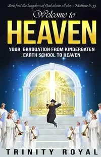 Welcome to Heaven. Your Graduation from Kindergarten Earth to Heaven - Royal Trinity