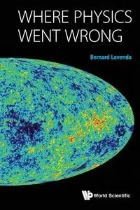 WHERE PHYSICS WENT WRONG - BERNARD LAVENDA