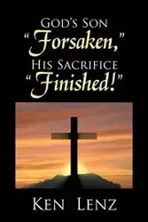 God's Son "Forsaken," His Sacrifice "Finished!" - Ken Lenz