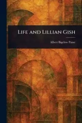Life and Lillian Gish - Albert Paine Bigelow