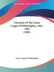 Chronicle Of The Union League Of Philadelphia, 1862-1902 (1902) - Union League Of Philadelphia