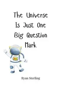 The Universe Is Just One Big Question Mark - Sterling Ryan