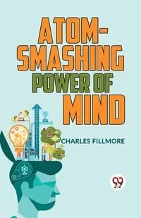 Atom-Smashing Power Of Mind - CHARLES FILLMORE