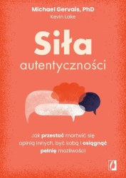 Siła autentyczności. Jak przestać przejmować się.. - Michael Gervais, Kevin Lake
