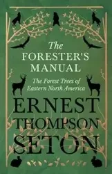 The Forester's Manual - The Forest Trees of Eastern North America - Ernest Seton Thompson