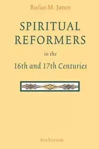 Spiritual Reformers in the 16th and 17th Centuries - Rufus Jones M